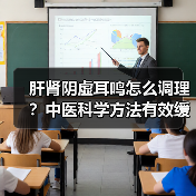 肝肾阴虚耳鸣怎么调理?中医科学方法有效缓解(图4) 肝肾阴虚耳鸣怎么调理?中医科学方法有效缓解(图4)