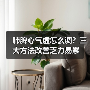 肺脾心气虚怎么调？三大方法改善乏力易累