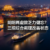 阴阳两虚致乏力健忘?三招综合调理改善状态(图4) 阴阳两虚致乏力健忘?三招综合调理改善状态(图4)