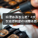 痰湿体质怎么吃?4大饮食原则助你调理体质(图1) 痰湿体质怎么吃?4大饮食原则助你调理体质(图1)