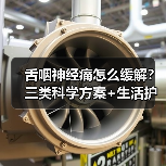 舌咽神经痛怎么缓解？三类科学方案+生活护理全解析(图2)