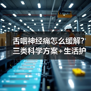 舌咽神经痛怎么缓解？三类科学方案+生活护理全解析(图1)