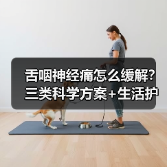 舌咽神经痛怎么缓解？三类科学方案+生活护理全解析(图3)