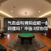 气血虚和肾阴虚能一起调理吗？中医3招协同