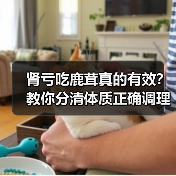 肾亏吃鹿茸真的有效？教你分清体质正确调理