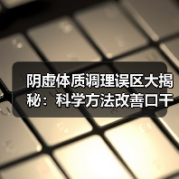 阴虚体质调理误区大揭秘：科学方法改善口干