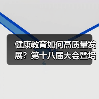 健康教育如何高质量发展?第十八届大会暨培训在京聚焦未来规划(图3) 健康教育如何高质量发展?第十八届大会暨培训在京聚焦未来规划(图3)