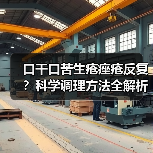 口干口苦生疮痤疮反复?科学调理方法全解析(图2) 口干口苦生疮痤疮反复?科学调理方法全解析(图2)