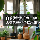 白茶能降火护齿?3类人群禁忌+4个饮用细节,看完再喝更安心(图4) 白茶能降火护齿?3类人群禁忌+4个饮用细节,看完再喝更安心(图4)