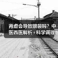 肾虚会导致眼袋吗?中医西医解析+科学调理指南(图3) 肾虚会导致眼袋吗?中医西医解析+科学调理指南(图3)