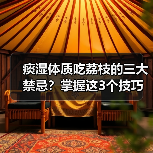 痰湿体质吃荔枝的三大禁忌?掌握这3个技巧轻松应对(图3) 痰湿体质吃荔枝的三大禁忌?掌握这3个技巧轻松应对(图3)