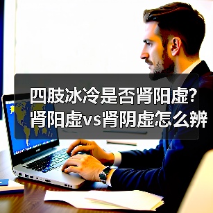 四肢冰冷是否肾阳虚？肾阳虚vs肾阴虚怎么辨识(图3)