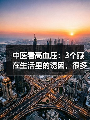 中医看高血压:3个藏在生活里的诱因,很多人天天在犯(图3) 中医看高血压:3个藏在生活里的诱因,很多人天天在犯(图3)