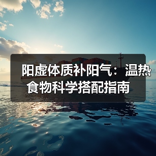 阳虚体质补阳气:温热食物科学搭配指南(图4) 阳虚体质补阳气:温热食物科学搭配指南(图4)