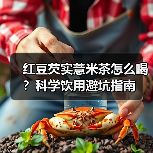 红豆芡实薏米茶怎么喝？科学饮用避坑指南 - 辰飞雨深圳健康科普资讯网