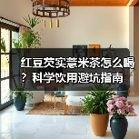 红豆芡实薏米茶怎么喝？科学饮用避坑指南(图3)