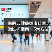 尚医云健康健康科普选购维护指南，5大方法全解析 - 辰飞雨深圳健康科普资讯网
