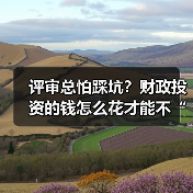 评审总怕踩坑?财政投资的钱怎么花才能不“翻车”?(图1) 评审总怕踩坑?财政投资的钱怎么花才能不“翻车”?(图1)