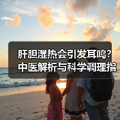 肝胆湿热会引发耳鸣？中医解析与科学调理指南 - 辰飞雨深圳健康科普资讯网