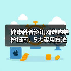 健康科普资讯网选购维护指南：5大实用方法解析 - 辰飞雨深圳健康科普资讯网
