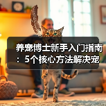 养宠博士新手入门指南：5个核心方法解决宠