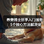 养宠博士新手入门指南:5个核心方法解决宠物健康问题(图3) 养宠博士新手入门指南:5个核心方法解决宠物健康问题(图3)