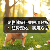 宠物健康行业应用分析：趋势变化、实用方法