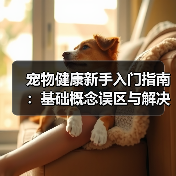 宠物健康新手入门指南:基础概念误区与解决方案(图1) 宠物健康新手入门指南:基础概念误区与解决方案(图1)