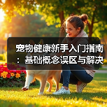 宠物健康新手入门指南：基础概念误区与解决