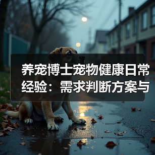 养宠博士宠物健康日常经验:需求判断方案与避坑建议(图1) 养宠博士宠物健康日常经验:需求判断方案与避坑建议(图1)