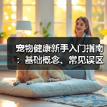 宠物健康新手入门指南:基础概念、常见误区及5大解决方案(图1) 宠物健康新手入门指南:基础概念、常见误区及5大解决方案(图1)