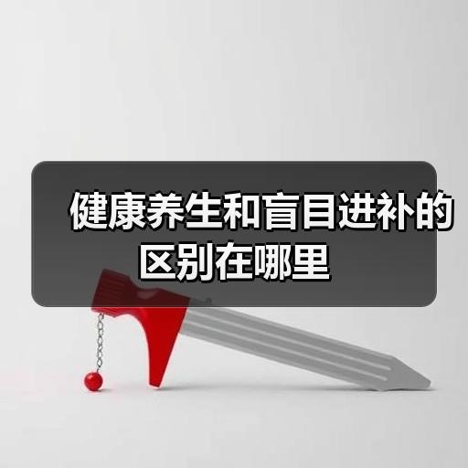 健康养生和盲目进补的区别在哪里